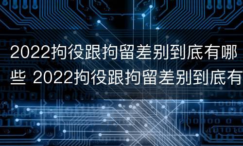 2022拘役跟拘留差别到底有哪些 2022拘役跟拘留差别到底有哪些问题
