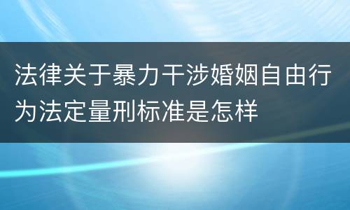 法律关于暴力干涉婚姻自由行为法定量刑标准是怎样