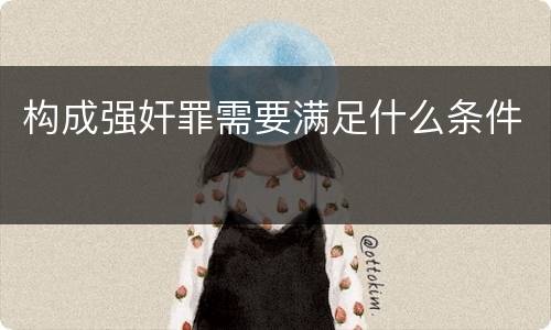构成强奸罪需要满足什么条件