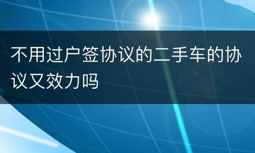 不用过户签协议的二手车的协议又效力吗
