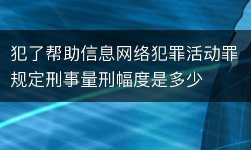 犯了帮助信息网络犯罪活动罪规定刑事量刑幅度是多少