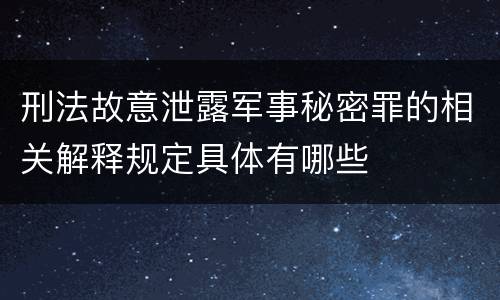 刑法故意泄露军事秘密罪的相关解释规定具体有哪些