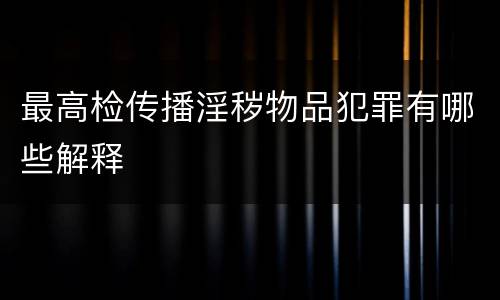 最高检传播淫秽物品犯罪有哪些解释