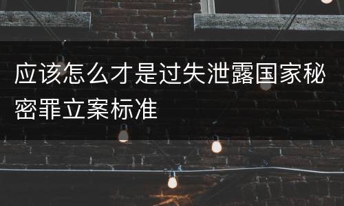 应该怎么才是过失泄露国家秘密罪立案标准