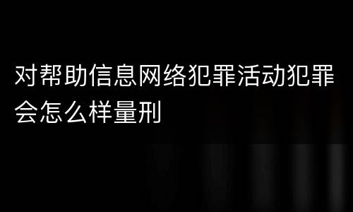 对帮助信息网络犯罪活动犯罪会怎么样量刑