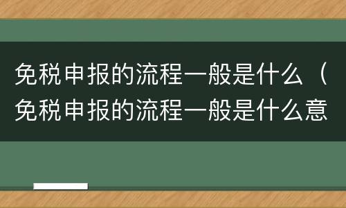 免税申报的流程一般是什么（免税申报的流程一般是什么意思）
