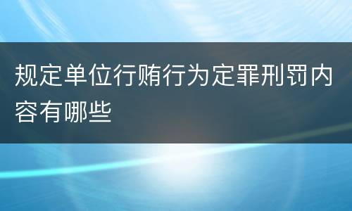 规定单位行贿行为定罪刑罚内容有哪些