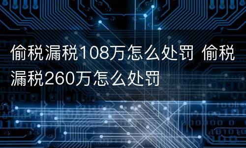 偷税漏税108万怎么处罚 偷税漏税260万怎么处罚