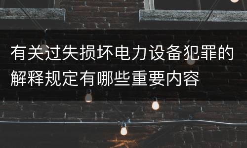 有关过失损坏电力设备犯罪的解释规定有哪些重要内容