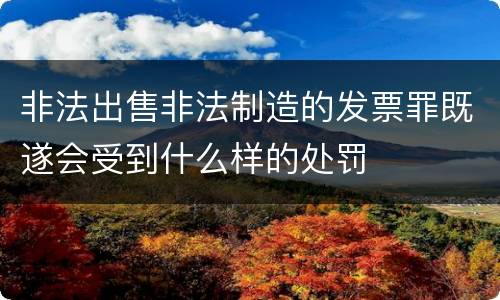 非法出售非法制造的发票罪既遂会受到什么样的处罚