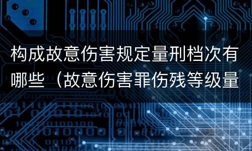 构成故意伤害规定量刑档次有哪些（故意伤害罪伤残等级量刑）