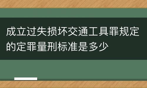 成立过失损坏交通工具罪规定的定罪量刑标准是多少