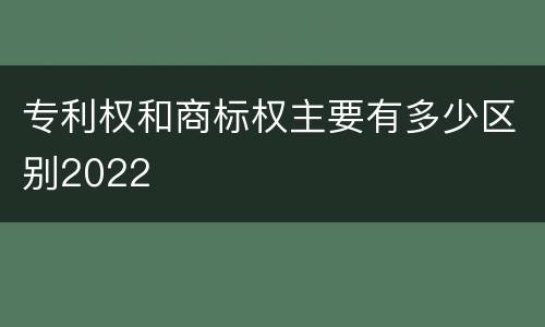 专利权和商标权主要有多少区别2022