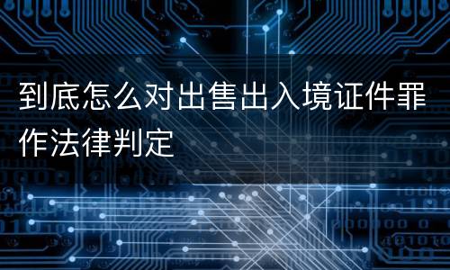 到底怎么对出售出入境证件罪作法律判定