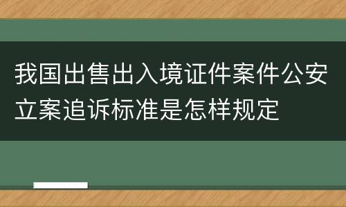 我国出售出入境证件案件公安立案追诉标准是怎样规定