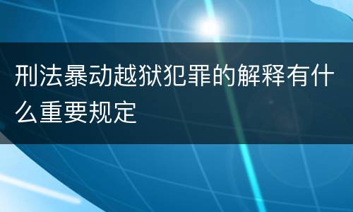 刑法暴动越狱犯罪的解释有什么重要规定