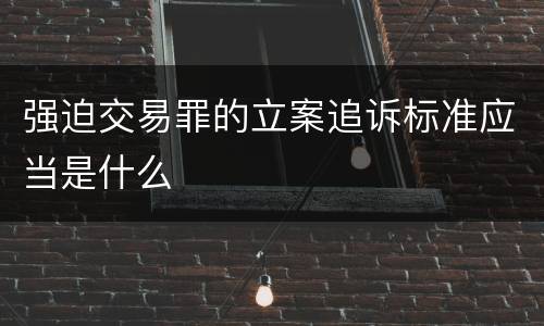 强迫交易罪的立案追诉标准应当是什么