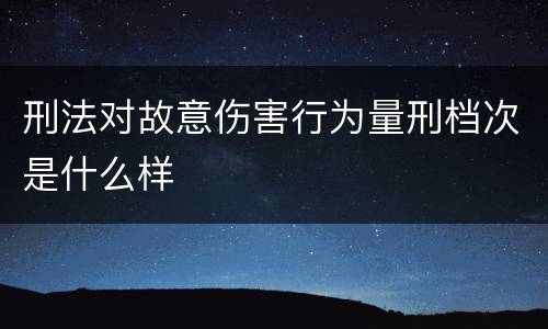 刑法对故意伤害行为量刑档次是什么样