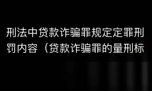 刑法中贷款诈骗罪规定定罪刑罚内容（贷款诈骗罪的量刑标准:贷款诈骗罪的刑罚规定）