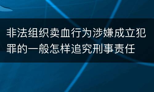 非法组织卖血行为涉嫌成立犯罪的一般怎样追究刑事责任