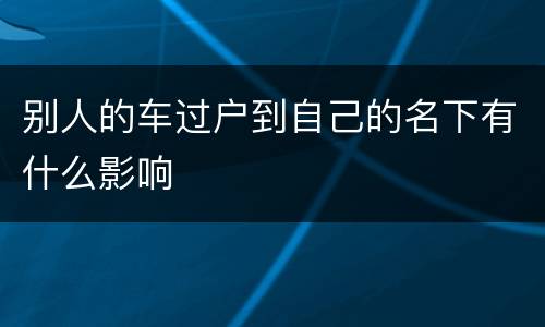 别人的车过户到自己的名下有什么影响