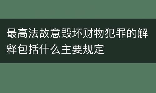 最高法故意毁坏财物犯罪的解释包括什么主要规定