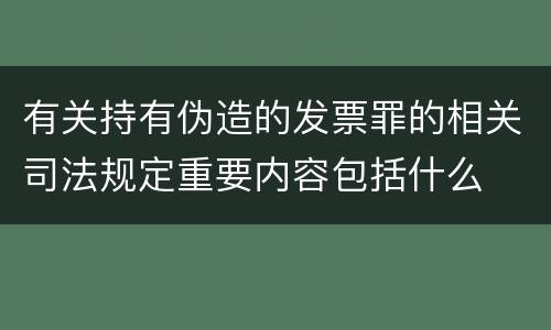 有关持有伪造的发票罪的相关司法规定重要内容包括什么
