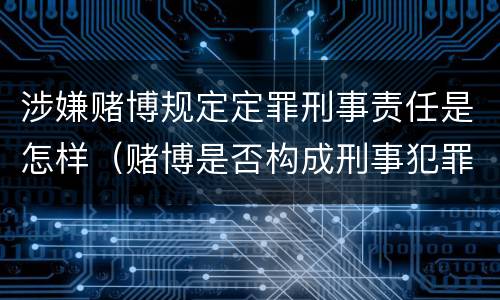涉嫌赌博规定定罪刑事责任是怎样（赌博是否构成刑事犯罪）
