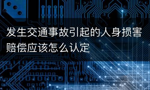 发生交通事故引起的人身损害赔偿应该怎么认定