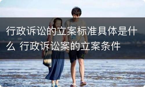 行政诉讼的立案标准具体是什么 行政诉讼案的立案条件
