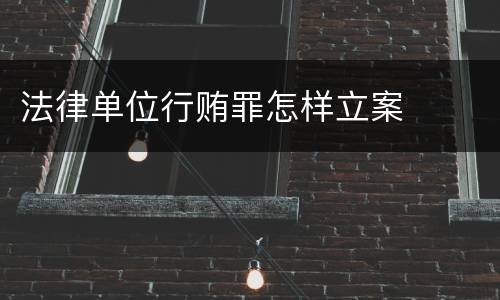 法律单位行贿罪怎样立案