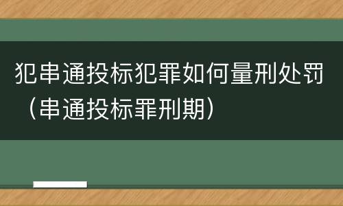 犯串通投标犯罪如何量刑处罚（串通投标罪刑期）