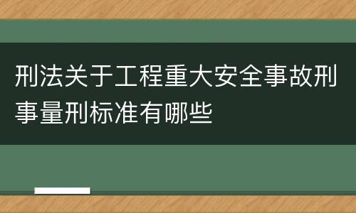 刑法关于工程重大安全事故刑事量刑标准有哪些