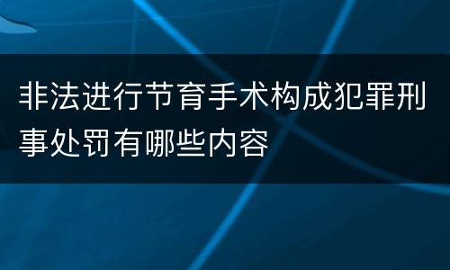 非法进行节育手术构成犯罪刑事处罚有哪些内容