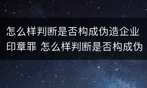 怎么样判断是否构成伪造企业印章罪 怎么样判断是否构成伪造企业印章罪名