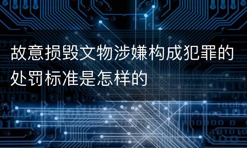 故意损毁文物涉嫌构成犯罪的处罚标准是怎样的