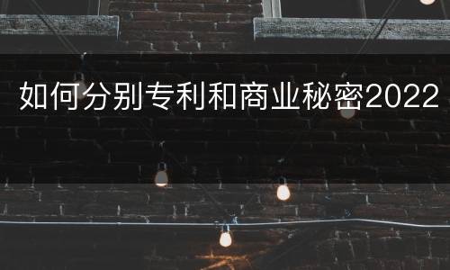 如何分别专利和商业秘密2022