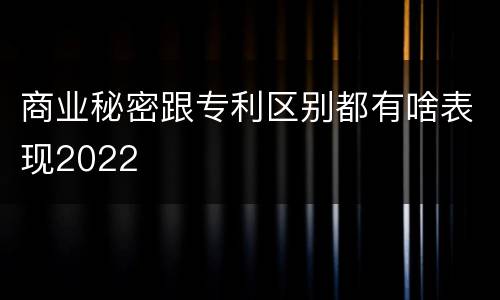 商业秘密跟专利区别都有啥表现2022