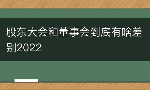 股东大会和董事会到底有啥差别2022