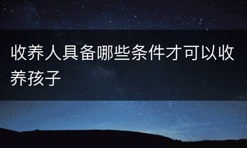收养人具备哪些条件才可以收养孩子