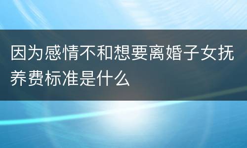 因为感情不和想要离婚子女抚养费标准是什么