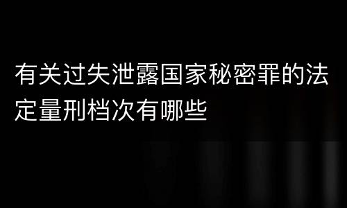 有关过失泄露国家秘密罪的法定量刑档次有哪些