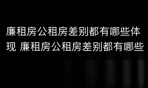 廉租房公租房差别都有哪些体现 廉租房公租房差别都有哪些体现呢