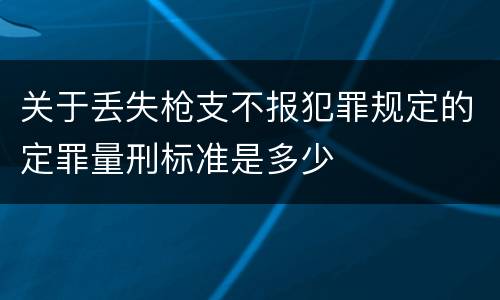 关于丢失枪支不报犯罪规定的定罪量刑标准是多少