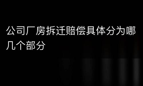 公司厂房拆迁赔偿具体分为哪几个部分