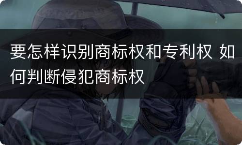 要怎样识别商标权和专利权 如何判断侵犯商标权