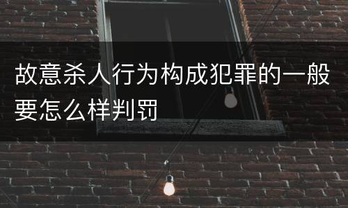 故意杀人行为构成犯罪的一般要怎么样判罚