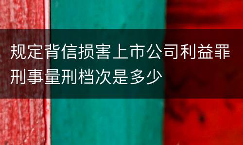 规定背信损害上市公司利益罪刑事量刑档次是多少