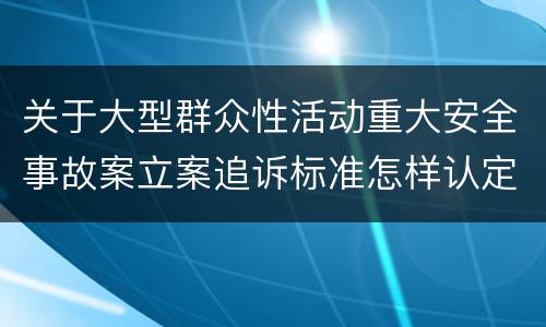 关于大型群众性活动重大安全事故案立案追诉标准怎样认定