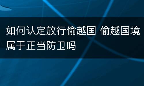 如何认定放行偷越国 偷越国境属于正当防卫吗